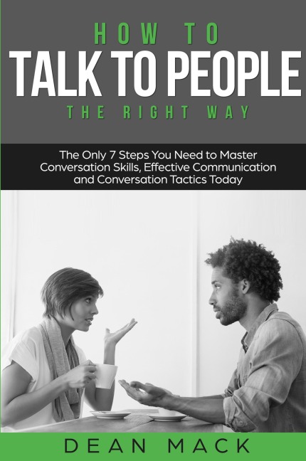 How to Talk to People: The Right Way - The Only 7 Steps You Need to Master Conversation Skills, Effective Communication and Conversation Tactics Today