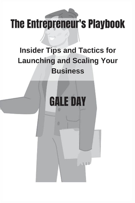 The Entrepreneurs Playbook: Insider Tips and Tactics for Launching and Scaling Your Business