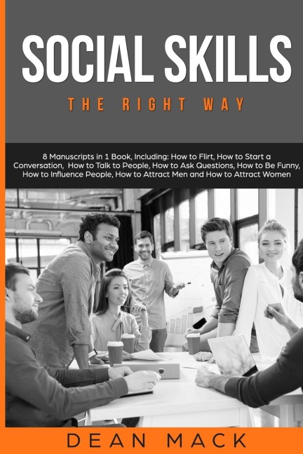 Social Skills: The Right Way - 8 Manuscripts in 1 Book, Including: How to Flirt, How to Start a Conversation, How to Talk to People, How to Ask Questions, How to Be Funny, How to Influence People, How to Attract Men and How to Attract Women
