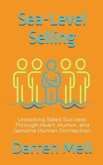 Sea-Level Selling: Unlocking Sales Success Through Heart, Humor, and Genuine Human Connection