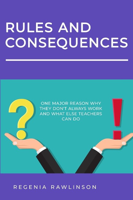 RULES AND CONSEQUENCES: One Major Reason Why They Dont Always Work and What Else Teachers Can Do