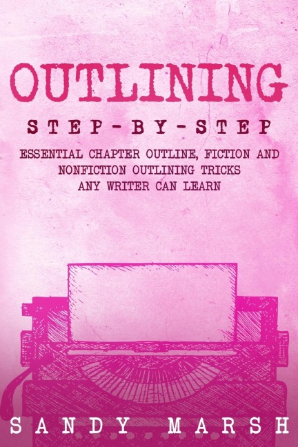 Outlining: Step-by-Step | Essential Chapter Outline, Fiction and Nonfiction Outlining Tricks Any Writer Can Learn
