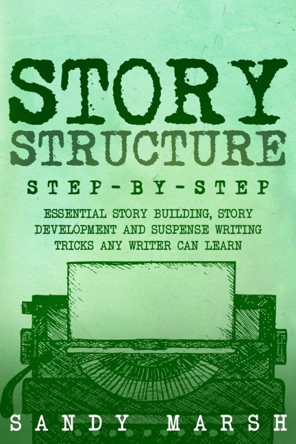 Story Structure: Step-by-Step | Essential Story Building, Story Development and Suspense Writing Tricks Any Writer Can Learn