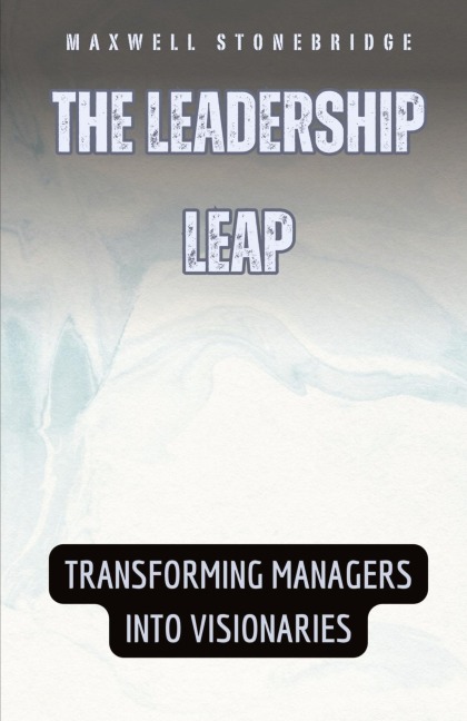 The Leadership Leap: Transforming Managers into Visionaries