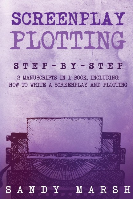 Screenplay Plotting: Step-by-Step | 2 Manuscripts in 1 Book | Essential Movie Plot, TV Script Plot and Screenplay Plot Writing Tricks Any Writer Can Learn