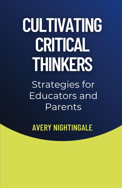 Cultivating Critical Thinkers: Strategies for Educators and Parents