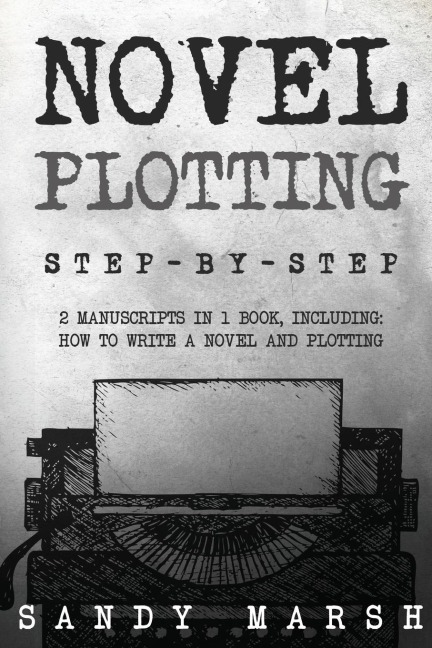 Novel Plotting: Step-by-Step | 2 Manuscripts in 1 Book | Essential Fiction Plotting, Plot Outline and Novel Plot Writing Tricks Any Writer Can
