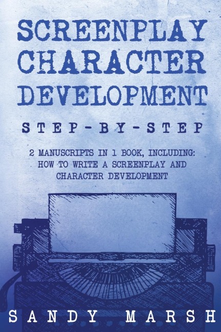 Screenplay Character Development: Step-by-Step | 2 Manuscripts in 1 Book | Essential Movie Character Creation, TV Script Character Building and ... Tricks Any Writer Can Learn