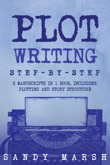 Plot Writing: Step-by-Step | 2 Manuscripts in 1 Book | Essential Plot Ideas, Plot Hooks and Plot Structure Tricks Any Writer Can Learn