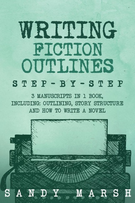 Writing Fiction Outlines: Step-by-Step | 3 Manuscripts in 1 Book | Essential Fiction Outline, Novel Outline and Fiction Book Outlining Tricks Any Writer Can Learn