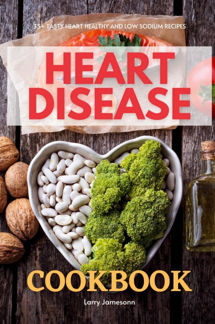 Heart Disease Cookbook: 35+ Tasty Heart Healthy and Low Sodium Recipes