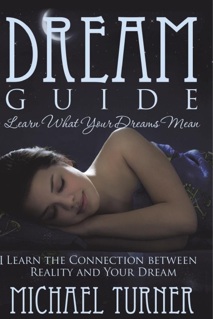 Dream Guide: Learn What Your Dreams Mean: Learn the Connection Between Reality and Your Dream
