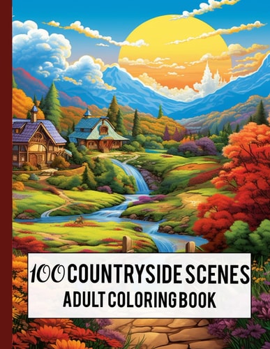 100 Countryside Scenes Adult Coloring Book Relaxing Countryside Scenes, Charming Country Scenes, Amazing Coloring Pages with Beautiful Country Gardens, and More.