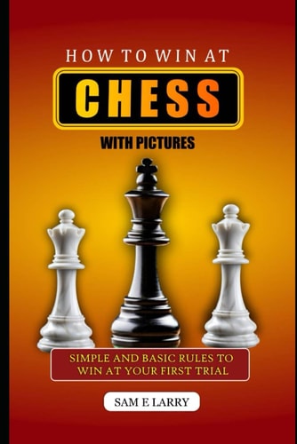 How to Win at Chess Simple and Basic Rules to Win at Your First Trial ( BOOK 2)