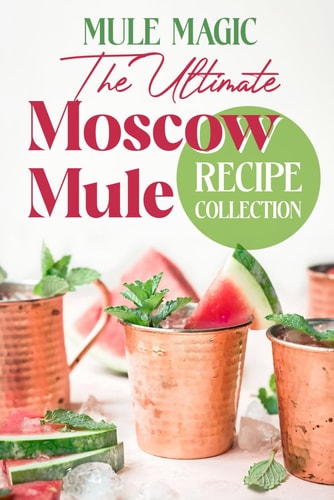 Mule Magic The Ultimate Moscow Mule Recipe Collection: Cocktail Recipes