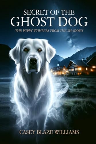Secret of the Ghost Dog The Puppy Whispers from the Shadows