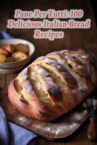 Pane Per Tutti 100 Delicious Italian Bread Recipes