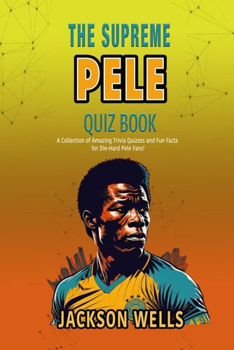 Pele The Supreme Quiz and Trivia Book on the Soccer Superstar of Brazil