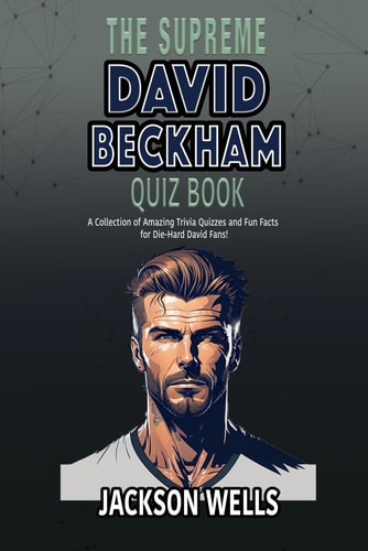 David Beckham The Supreme Quiz and Trivia Book on One of the Most Famous Soccer Players Golden Balls