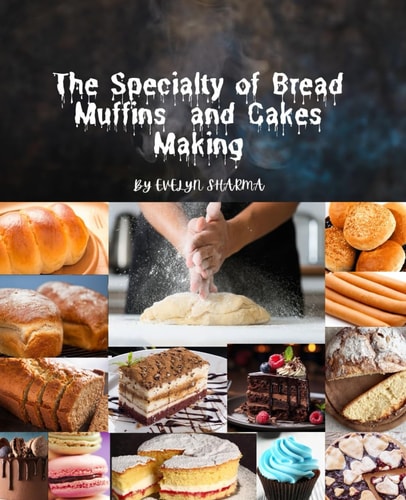 The Specialty of Bread and Cakes Making Homemade Bread Making Recipes Machine Cookbook for Breadmaker, No Knead Beer, Bread Baking for Beginner