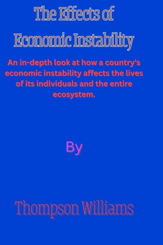 The Effects of Economic Instability An In-depth Look at how a Country's Economic Instability Affects the Lives of Its Individuals and the Entire Ecosystem.