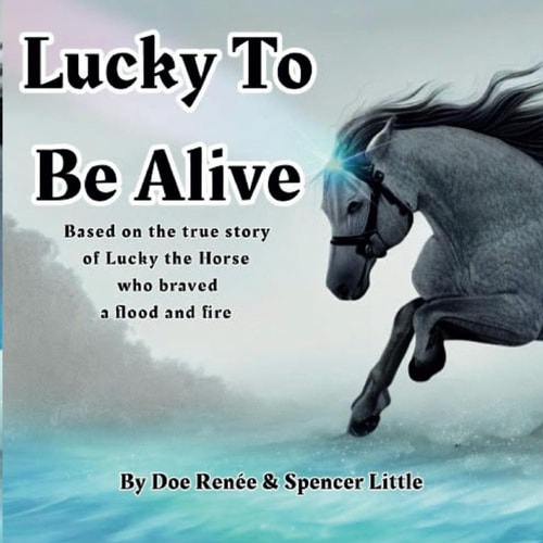 Lucky To Be Alive Based on the True Story of Lucky the Horse who Braved Flood and Fire