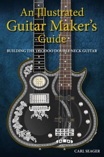 An Illustrated Guitar Maker's Guide Building The Voodoo Double Neck Guitar