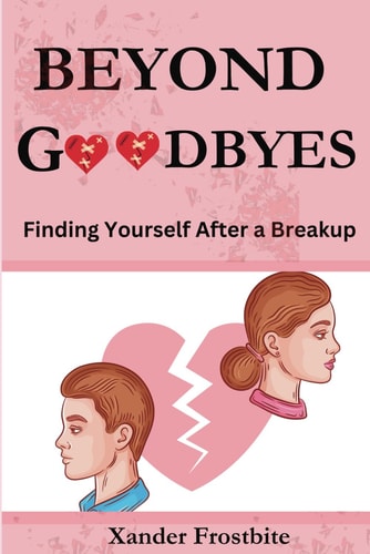 Beyond Goodbyes Finding Yourself After a Breakup
