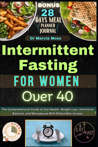 Intermittent Fasting for Women Over 40 The Comprehensive Guide to Gut Health, Weight Loss, Hormonal Balance, and Menopause with Delectable Recipes