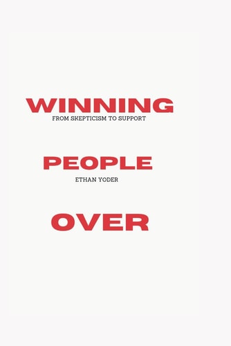 Winning People Over; From Skepticism to Support Winning Hearts and Minds; Social Influence Strategies; The Art of Negotiation and Compromise, Public Speaking and Leadership