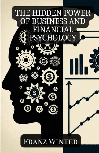 The Hidden Power of Business and Financial Psychology How Emotions and Psychology Shape Our Financial Decisions