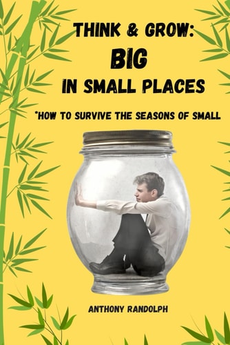 Think and Grow Big in Small Places: *How to Survive the Seasons of Small