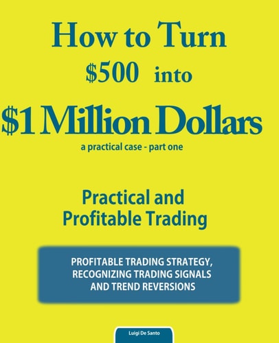 How to Turn $500 Into $1 Million Dollars Practical and Profitable Trading