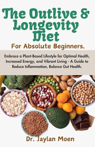 The Outlive And Longevity Diet For Absolute Beginners Embrace a Plant-Based Lifestyle for Optimal Health, Increased Energy, and Vibrant Living - A Guide to Reduce Inflammation, Balance Gut Health.