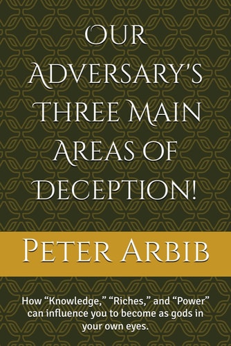 Our Adversaries Three Main Areas of Deception! How "Knowledge," "Riches," and "Power" Can Influence You to Becomes as Gods in Your Own Eyes.