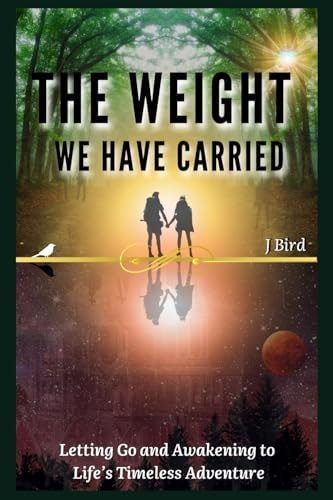 The Weight We Have Carried Letting Go and Awakening to Life's Timeless Adventure