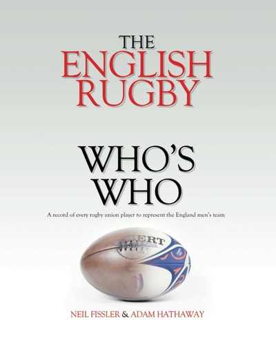 The English Rugby Who's Who A Record of Every Rugby Union Player to Represent the England Men's Team