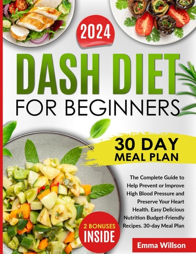 DASH Diet For Beginners The Complete Guide to Help Prevent Or Improve High Blood Pressure and Preserve Your Heart Health. Easy Delicious Nutrition Budget-Friendly Recipes. 30-day Meal Plan