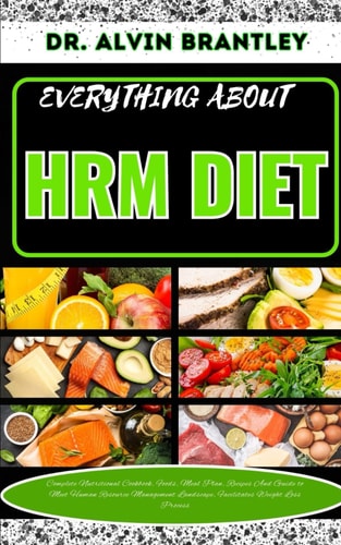 Everything about Hrm Diet Complete Nutritional Cookbook, Foods, Meal Plan, Recipes And A Guide To Helping You Lose Weight, Improve Sporting Performance, And Insulin Sensitivity