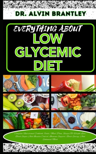 Everything about Low Glycemic Diet Complete Nutritional Cookbook, Foods, Meal Plan, Recipes To Weight Loss, Blood Sugar And Insulin Control, Immune Support, Boost Energy, And Enhanced Mood