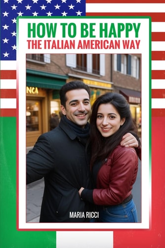 How to Be Happy the Italian American Way A Guide to Lifelong Happiness and Fulfillment