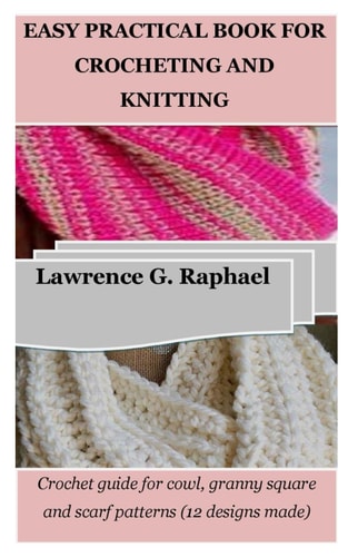 Easy Practical Book for Crocheting and Knitting Crochet Guide for Cowl, Granny Square and Scarf Patterns (12 Designs Made)