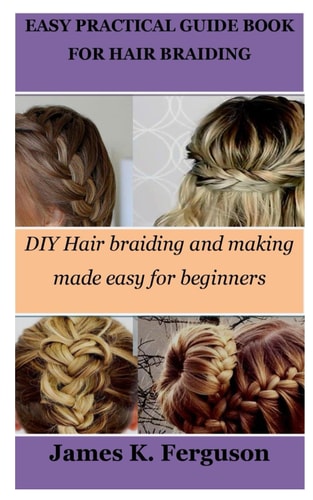 Easy Practical Guide Book for Hair Braiding DIY Hair Braiding and Making Made Easy for Beginners