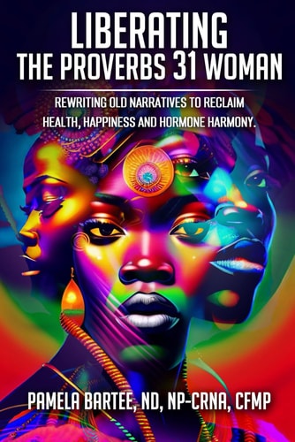 Liberating the Proverbs 31 Woman Re-writing Old Narratives to Reclaim Health, Happiness and Hormone Harmony