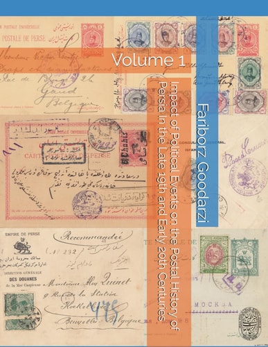 Impact of Political Events on the Postal History of Persia In the Late 19th and Early 20th Centuries Volume 1