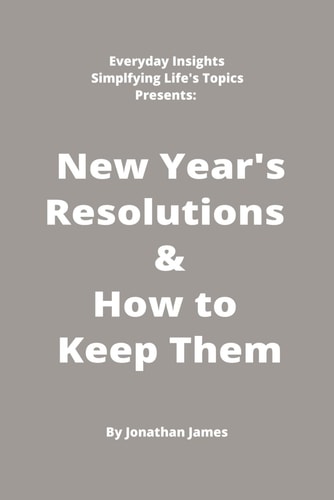Everyday Insights Simplifying Life's Topics Presents: New Years Resolutions & How to Keep Them: The Super Simple and Straightforward Way to Achieve Your Goals