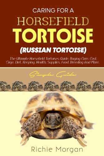 CARING FOR A HORSFIELD TORTOISE (RUSSIAN TORTOISE) Simple Guide The Ultimate Horsfield Tortoise Guide, Buying Care, Cost, Cage, Diet, Keeping, Health, Supplies, Food, Breeding and More.