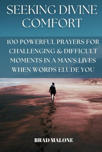 Seeking Divine Comfort 100 Powerful Prayers for Challenging & Difficult Moments in a Man's Lives When Words Elude You