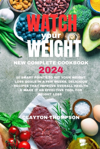 Watch Your Weight New Complete Cookbook 2024 20 Smart Points To Hit Your Weight Loss Goals in a Few Weeks, Delicious Recipes That Improve Overall Health & Make it an Effective Tool for Weight Loss
