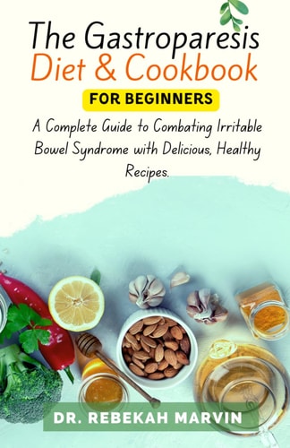 The Gastroparesis Diet & Cookbook For Beginners A Complete Guide to Combating Irritable Bowel Syndrome with Delicious, Healthy Recipes.